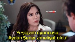 Yeşilçam oyuncusu Aydan Şener ameliyat oldu!