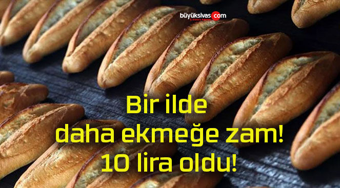 Bir ilde daha ekmeğe zam! 10 lira oldu!