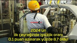 2024’ün ilk çeyreğinde işsizlik oranı 0.1 puan azalarak yüzde 8.7 oldu!