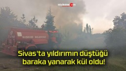 Sivas’ta yıldırımın düştüğü baraka yanarak kül oldu!