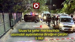 Sivas’ta şehir merkezinde otomobil aydınlatma direğine çarptı! 1 ölü!