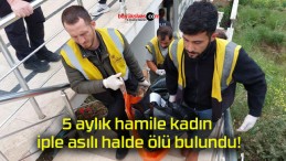 5 aylık hamile kadın iple asılı halde ölü bulundu!