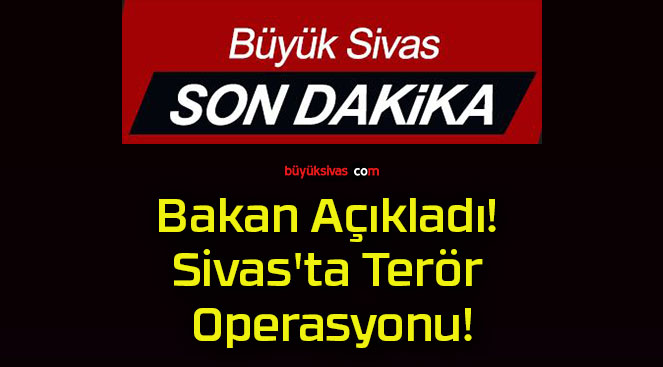 Bakan Açıkladı! Sivas’ta Terör Operasyonu!