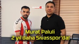 Murat Paluli 2 yıl daha Sivasspor’da!