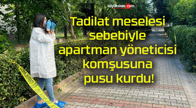 Tadilat meselesi sebebiyle apartman yöneticisi komşusuna pusu kurdu!