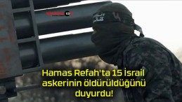 Hamas Refah’ta 15 İsrail askerinin öldürüldüğünü duyurdu!