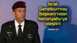 İsrail Genelkurmay Başkanı’ndan Netanyahu’ya eleştiri!