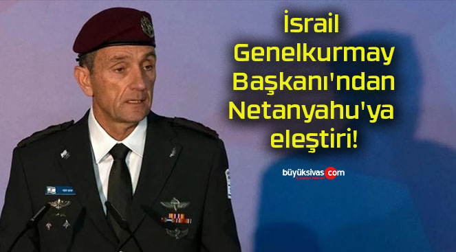 İsrail Genelkurmay Başkanı’ndan Netanyahu’ya eleştiri!