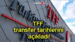 TFF transfer tarihlerini açıkladı!