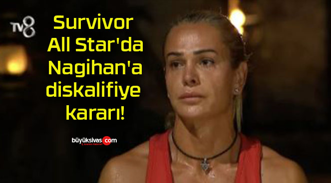 Survivor All Star’da Nagihan’a diskalifiye kararı!