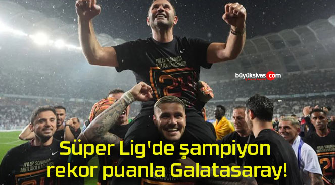 Süper Lig’de şampiyon rekor puanla Galatasaray!