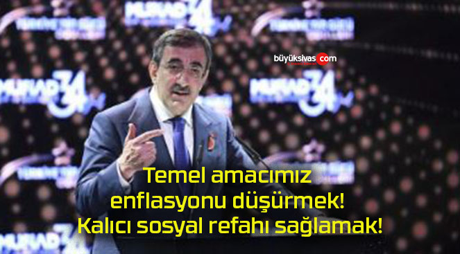 Temel amacımız enflasyonu düşürmek! Kalıcı sosyal refahı sağlamak!