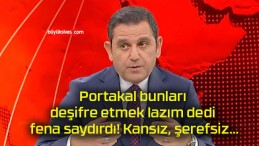 Portakal bunları deşifre etmek lazım dedi fena saydırdı! Kansız, şerefsiz…