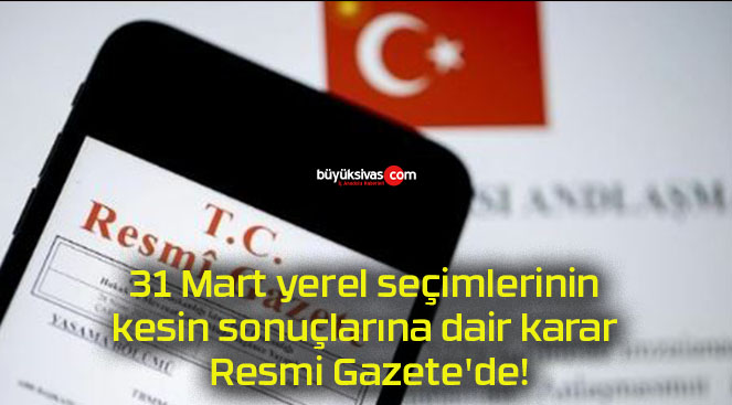 31 Mart yerel seçimlerinin kesin sonuçlarına dair karar Resmi Gazete’de!