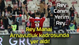 Rey Manaj Arnavutluk kadrosunda yer aldı!