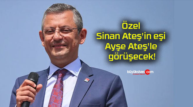 Özel Sinan Ateş’in eşi Ayşe Ateş’le görüşecek!