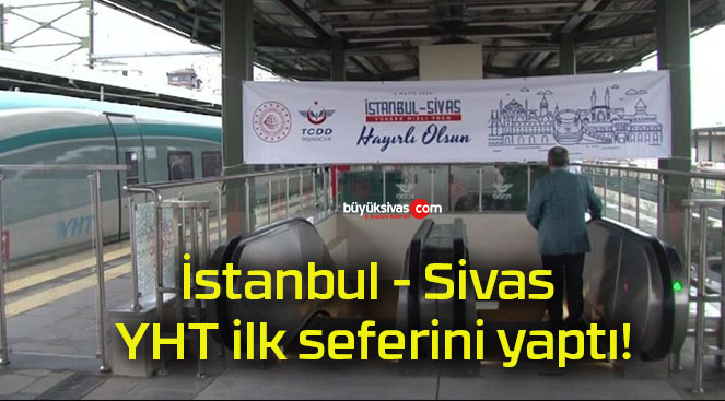 İstanbul – Sivas YHT ilk seferini yaptı!