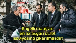 Engelli maaşları en az asgari ücret seviyesine çıkarılmalıdır!