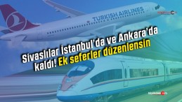 Sivaslılar hızlı tren ve uçak seferlerinde ek sefer istiyor