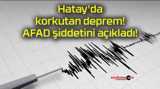 Hatay’da korkutan deprem! AFAD şiddetini açıkladı!