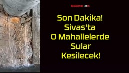 Son Dakika! Sivas’ta O Mahallelerde Sular Kesilecek!