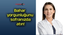 Bahar yorgunluğunu sofranızda atın!