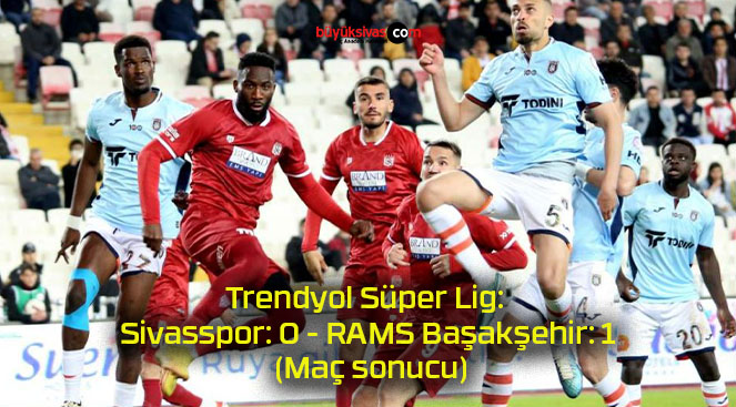 Trendyol Süper Lig: Sivasspor: 0 – RAMS Başakşehir: 1 (Maç sonucu)