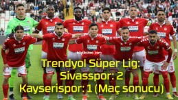 Trendyol Süper Lig: Sivasspor: 2 – Kayserispor: 1 (Maç sonucu)