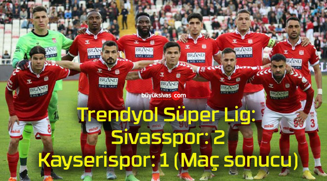 Trendyol Süper Lig: Sivasspor: 2 – Kayserispor: 1 (Maç sonucu)