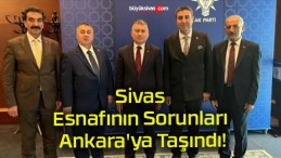 Sivas Esnafının Sorunları Ankara’ya Taşındı!