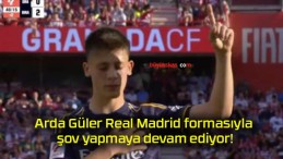 Arda Güler Real Madrid formasıyla şov yapmaya devam ediyor!