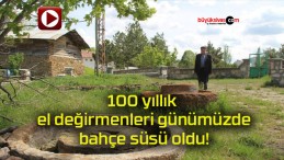 100 yıllık el değirmenleri günümüzde bahçe süsü oldu!