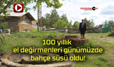 100 yıllık el değirmenleri günümüzde bahçe süsü oldu!