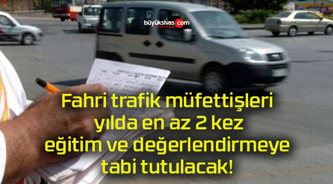 Fahri trafik müfettişleri yılda en az 2 kez eğitim ve değerlendirmeye tabi tutulacak!