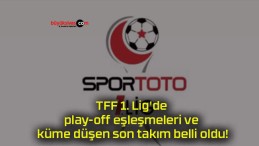 TFF 1. Lig’de play-off eşleşmeleri ve küme düşen son takım belli oldu!