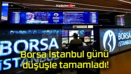 Borsa İstanbul günü düşüşle tamamladı!