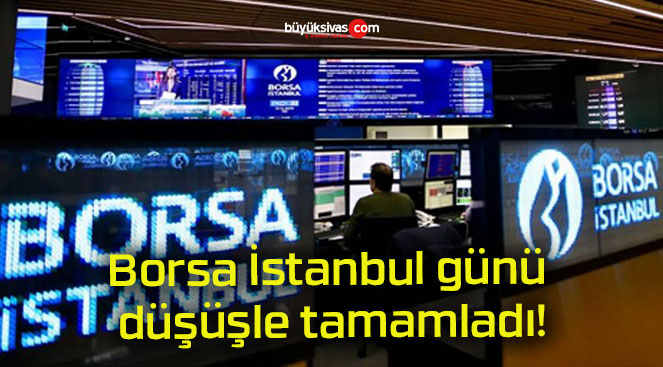 Borsa İstanbul günü düşüşle tamamladı!