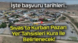 Sivas’ta Kurban Pazarı Yer Tahsisleri Kura İle Belirlenecek!