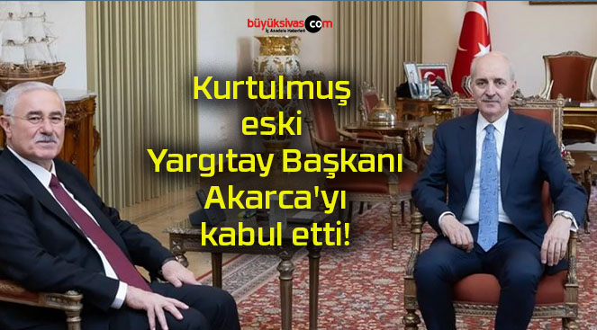 Kurtulmuş eski Yargıtay Başkanı Akarca’yı kabul etti!