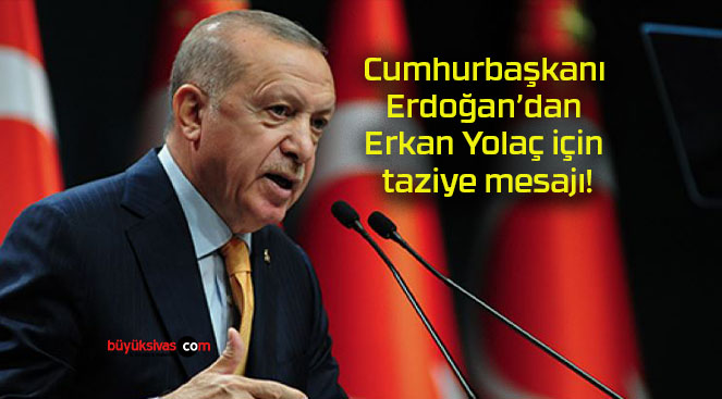 Cumhurbaşkanı Erdoğan’dan Erkan Yolaç için taziye mesajı!