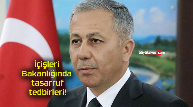 İçişleri Bakanlığında tasarruf tedbirleri!