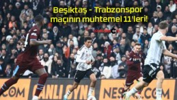 Beşiktaş – Trabzonspor maçının muhtemel 11’leri!