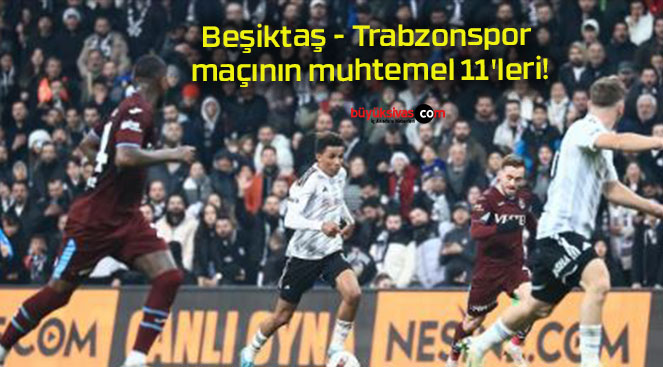 Beşiktaş – Trabzonspor maçının muhtemel 11’leri!