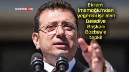 Ekrem İmamoğlu’ndan yeğenini işe alan Belediye Başkanı Bozbey’e tepki!