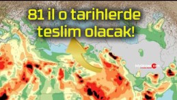 81 il o tarihlerde teslim olacak!