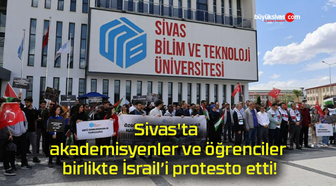 Sivas’ta akademisyenler ve öğrenciler birlikte İsrail’i protesto etti!