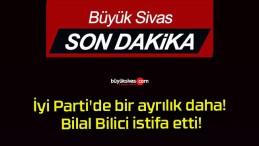 İyi Parti’de bir ayrılık daha! Bilal Bilici istifa etti!