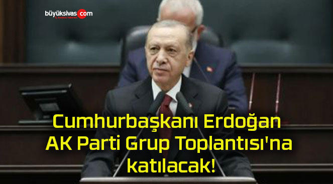 Cumhurbaşkanı Erdoğan AK Parti Grup Toplantısı’na katılacak!
