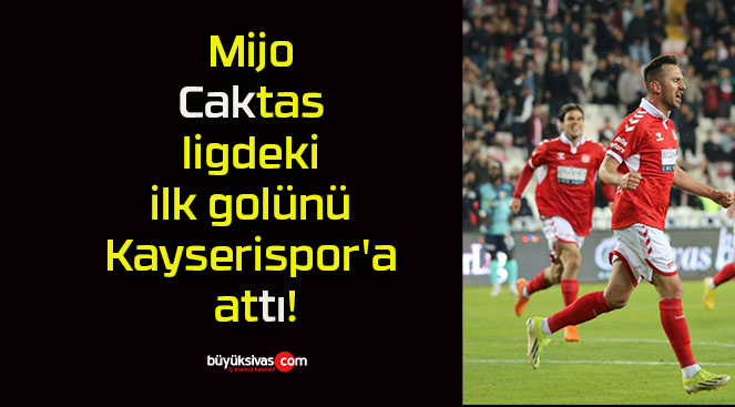 Mijo Caktas ligdeki ilk golünü Kayserispor’a attı!