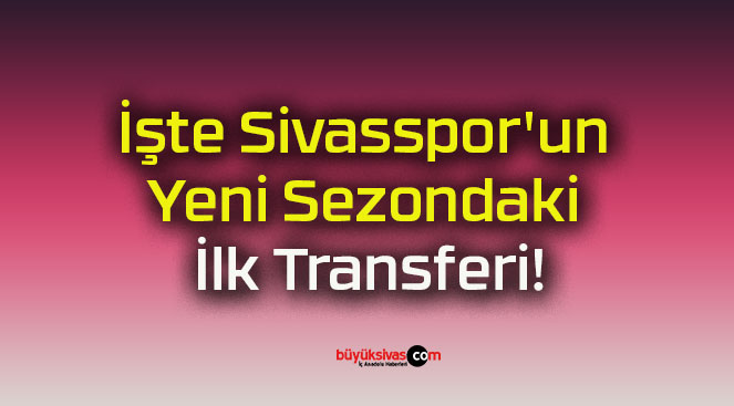 İşte Sivasspor’un Yeni Sezondaki İlk Transferi!